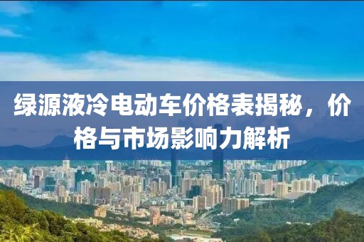 绿源液冷电动车价格表揭秘，价格与市场影响力解析