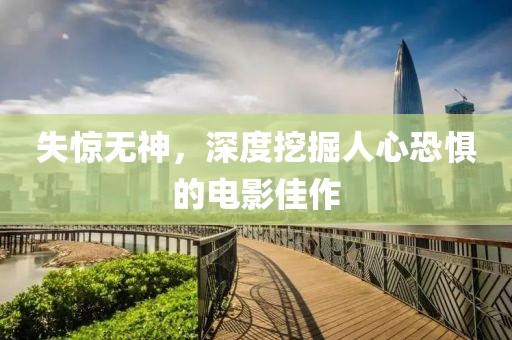 失惊无神，深度挖掘人心恐惧的电影佳作