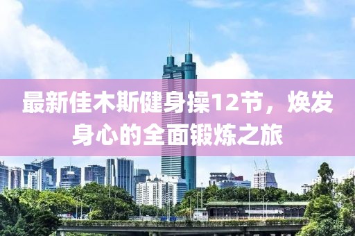 最新佳木斯健身操12节，焕发身心的全面锻炼之旅