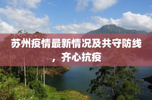 苏州疫情最新情况及共守防线，齐心抗疫