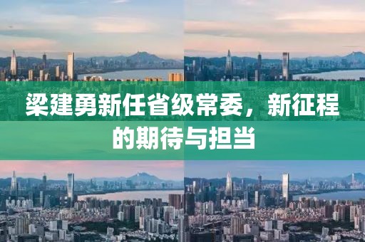 梁建勇新任省级常委，新征程的期待与担当