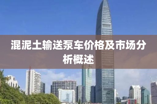混泥土输送泵车价格及市场分析概述