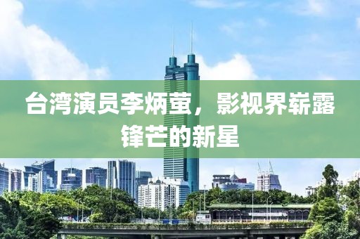 台湾演员李炳萤，影视界崭露锋芒的新星