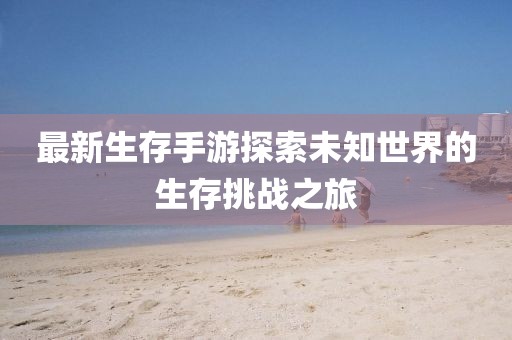 最新生存手游探索未知世界的生存挑战之旅