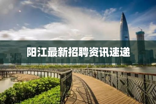 阳江最新招聘资讯速递