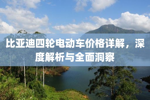 比亚迪四轮电动车价格详解，深度解析与全面洞察