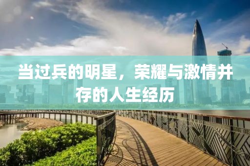 当过兵的明星，荣耀与激情并存的人生经历