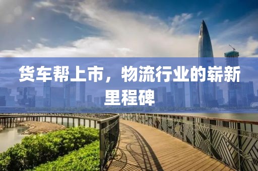 货车帮上市，物流行业的崭新里程碑