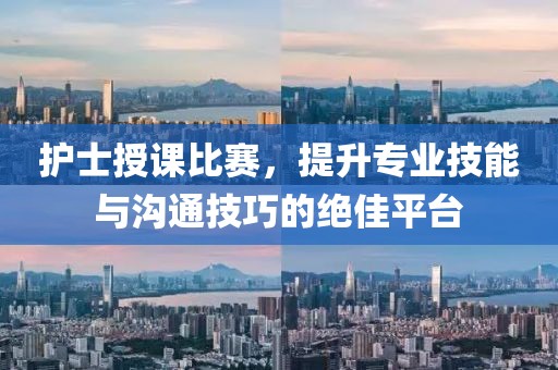 护士授课比赛，提升专业技能与沟通技巧的绝佳平台