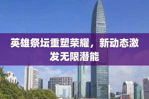 英雄祭坛重塑荣耀，新动态激发无限潜能