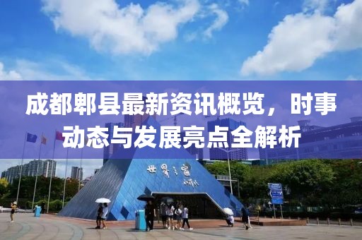 成都郫县最新资讯概览，时事动态与发展亮点全解析