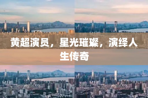 黄超演员，星光璀璨，演绎人生传奇