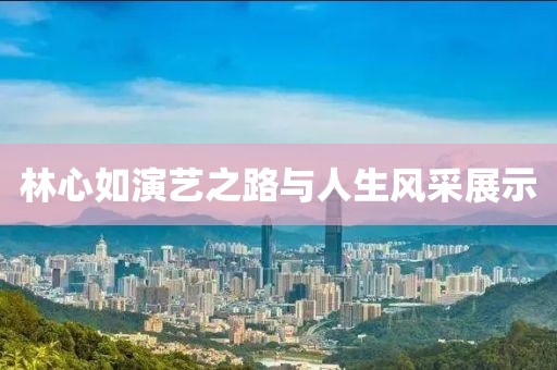 林心如演艺之路与人生风采展示
