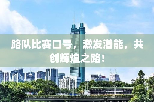 路队比赛口号，激发潜能，共创辉煌之路！