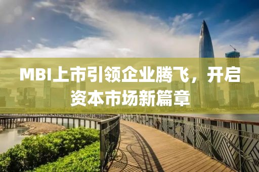 MBI上市引领企业腾飞，开启资本市场新篇章