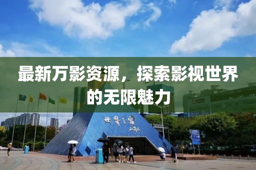 最新万影资源，探索影视世界的无限魅力