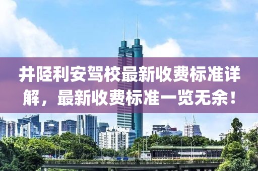 井陉利安驾校最新收费标准详解，最新收费标准一览无余！