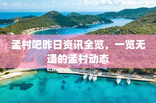 孟村吧昨日资讯全览，一览无遗的孟村动态