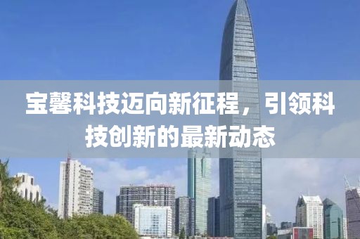 宝馨科技迈向新征程，引领科技创新的最新动态