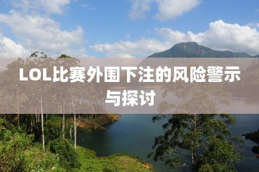 LOL比赛外围下注的风险警示与探讨