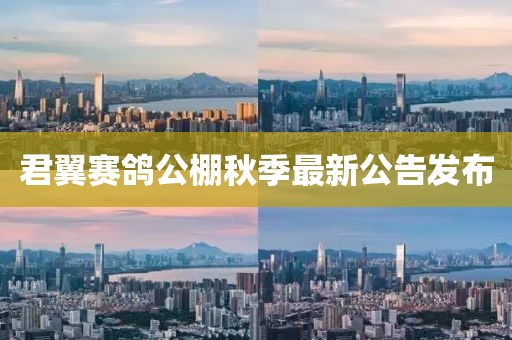 君翼赛鸽公棚秋季最新公告发布