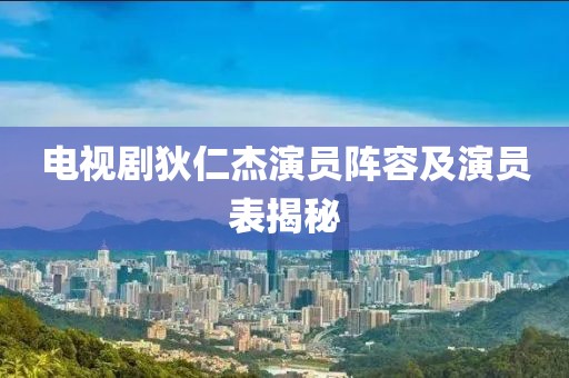 电视剧狄仁杰演员阵容及演员表揭秘