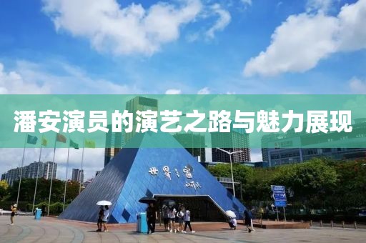 潘安演员的演艺之路与魅力展现