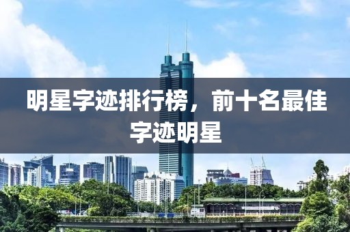 明星字迹排行榜，前十名最佳字迹明星