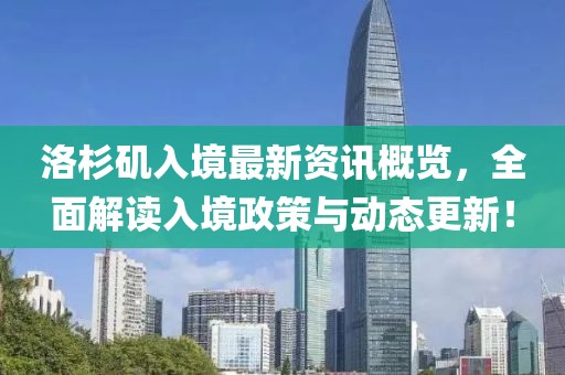 洛杉矶入境最新资讯概览，全面解读入境政策与动态更新！