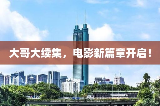 大哥大续集，电影新篇章开启！