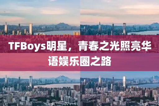 TFBoys明星，青春之光照亮华语娱乐圈之路