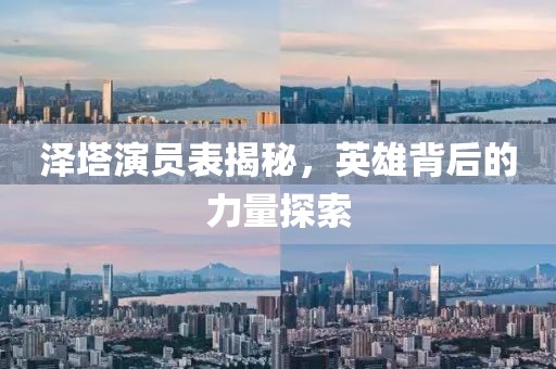 泽塔演员表揭秘，英雄背后的力量探索