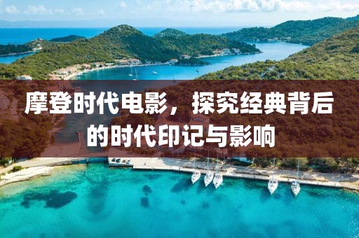 摩登时代电影，探究经典背后的时代印记与影响