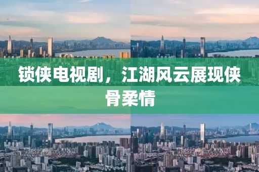 锁侠电视剧，江湖风云展现侠骨柔情
