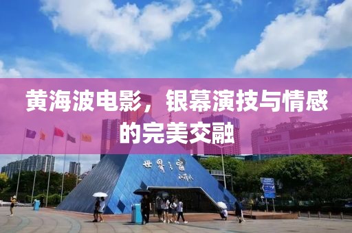 黄海波电影，银幕演技与情感的完美交融
