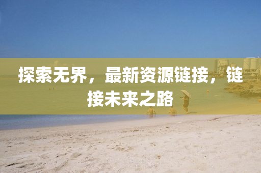 探索无界，最新资源链接，链接未来之路