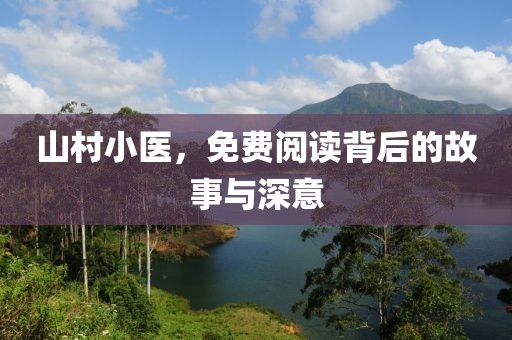 山村小医，免费阅读背后的故事与深意