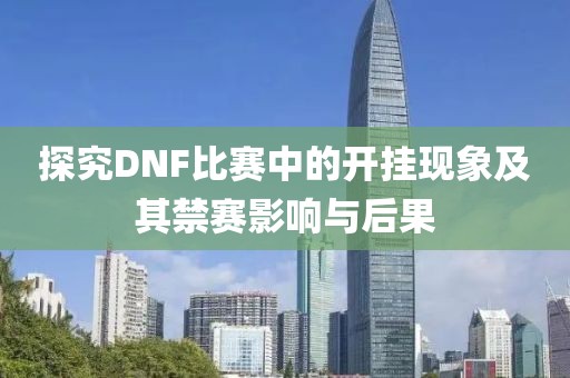 探究DNF比赛中的开挂现象及其禁赛影响与后果