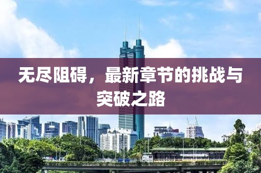 无尽阻碍，最新章节的挑战与突破之路