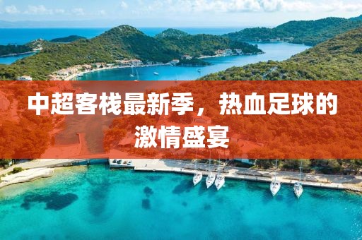 中超客栈最新季，热血足球的激情盛宴