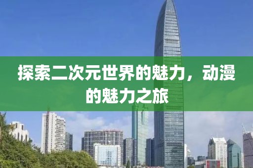 探索二次元世界的魅力，动漫的魅力之旅