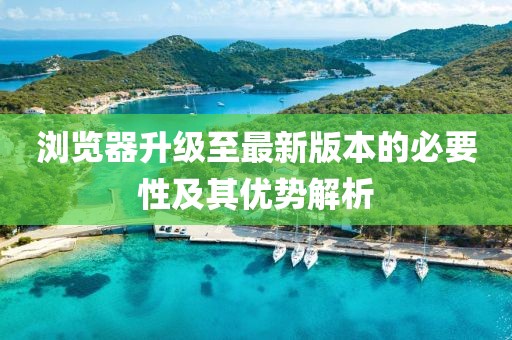 浏览器升级至最新版本的必要性及其优势解析
