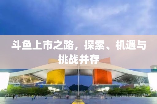 斗鱼上市之路，探索、机遇与挑战并存