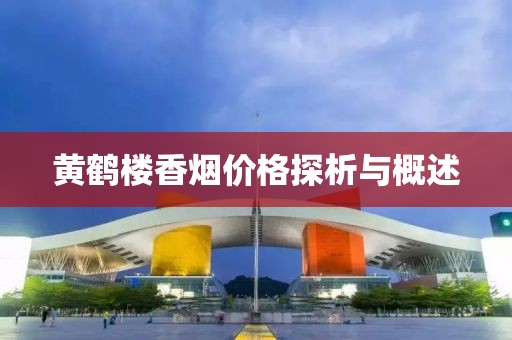 黄鹤楼香烟价格探析与概述