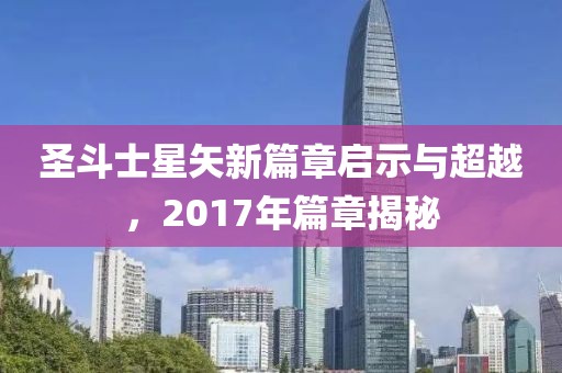 圣斗士星矢新篇章启示与超越，2017年篇章揭秘