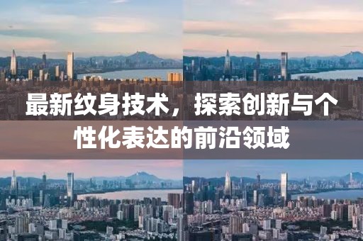 最新纹身技术，探索创新与个性化表达的前沿领域