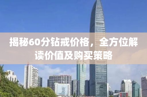 揭秘60分钻戒价格，全方位解读价值及购买策略