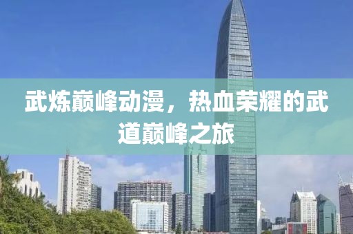 武炼巅峰动漫，热血荣耀的武道巅峰之旅