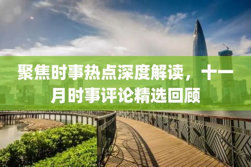 聚焦时事热点深度解读，十一月时事评论精选回顾