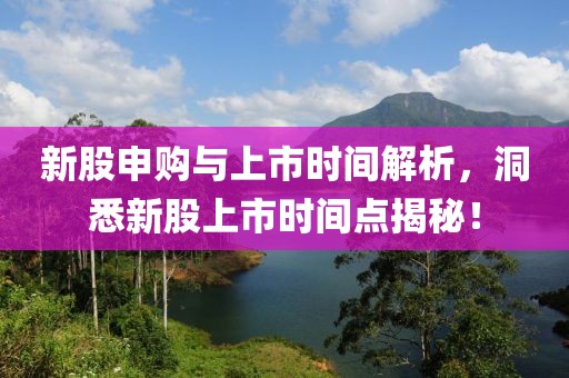 新股申购与上市时间解析，洞悉新股上市时间点揭秘！